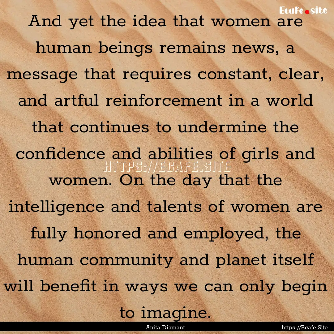 And yet the idea that women are human beings.... : Quote by Anita Diamant