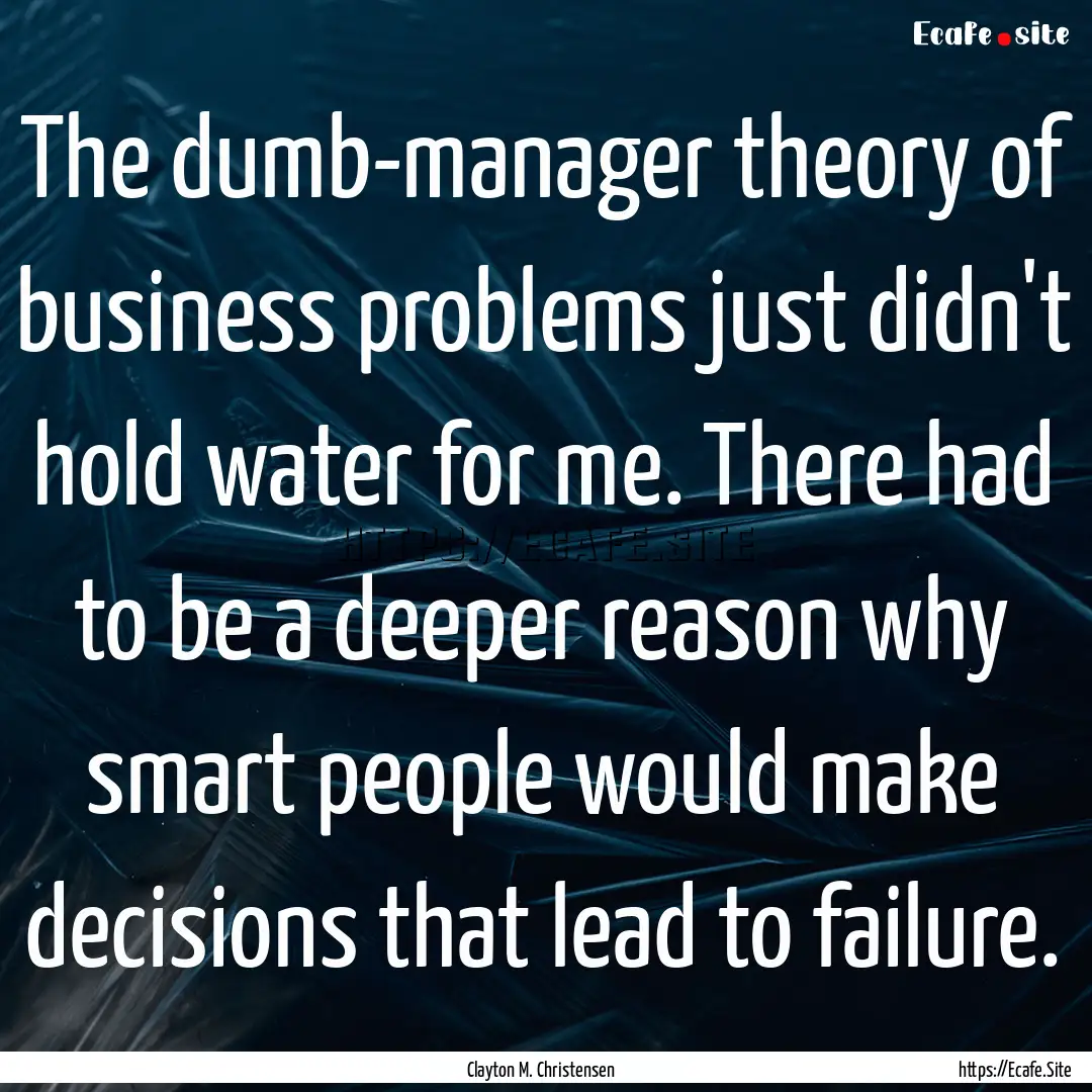 The dumb-manager theory of business problems.... : Quote by Clayton M. Christensen