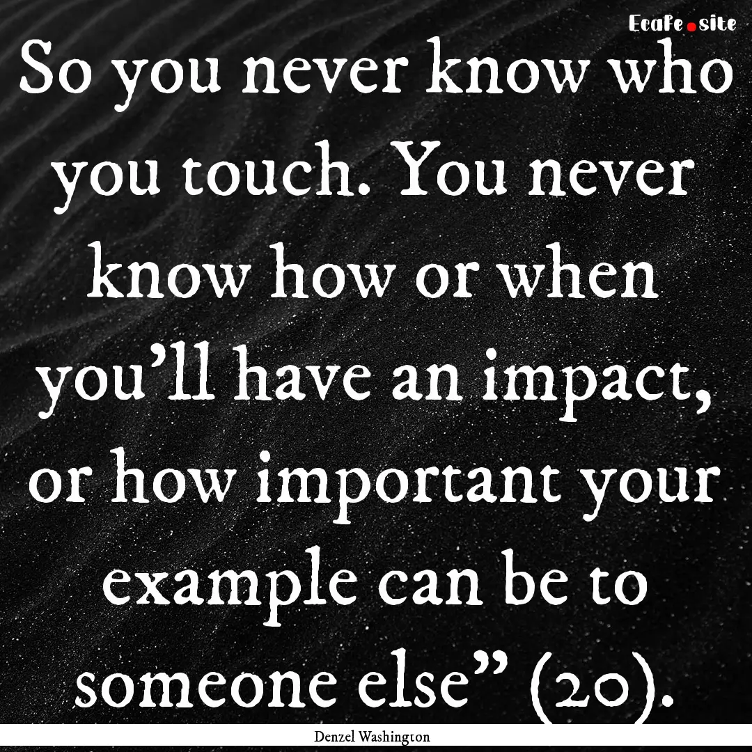 So you never know who you touch. You never.... : Quote by Denzel Washington