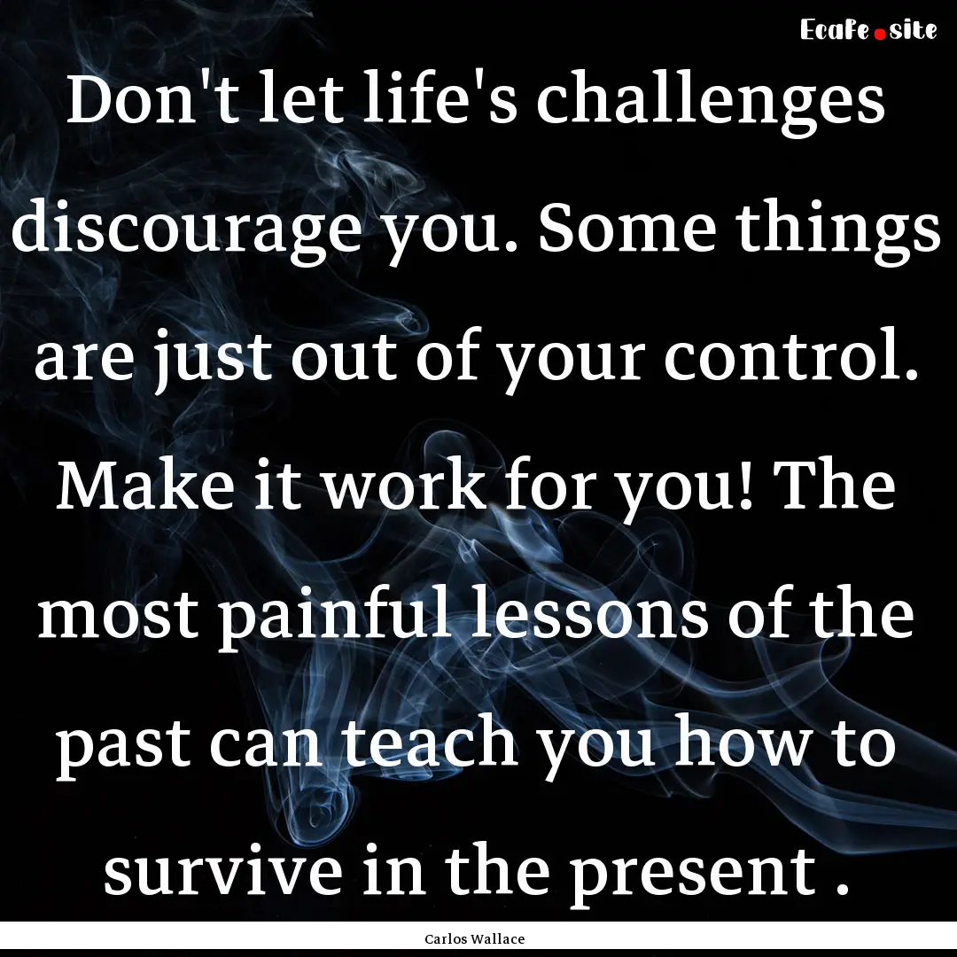 Don't let life's challenges discourage you..... : Quote by Carlos Wallace