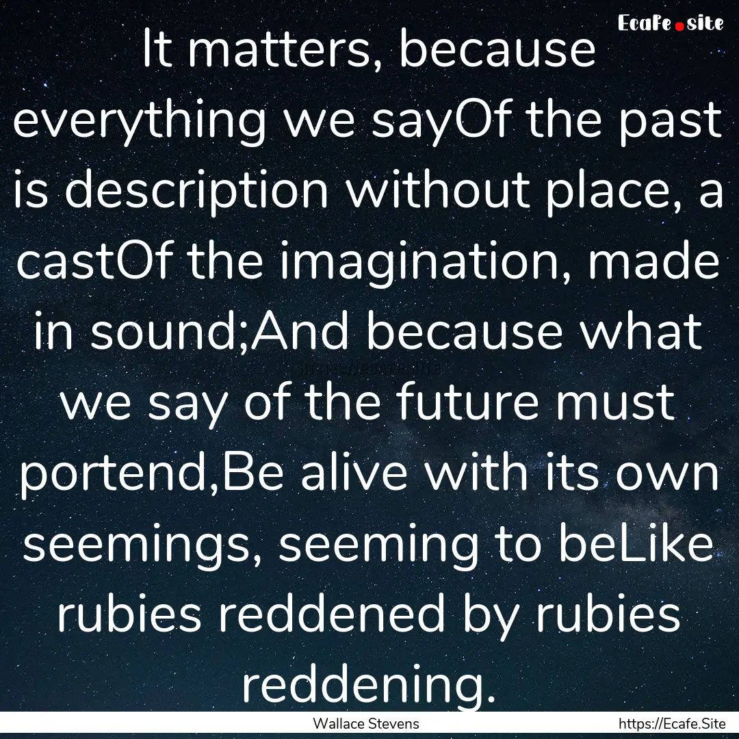 It matters, because everything we sayOf the.... : Quote by Wallace Stevens