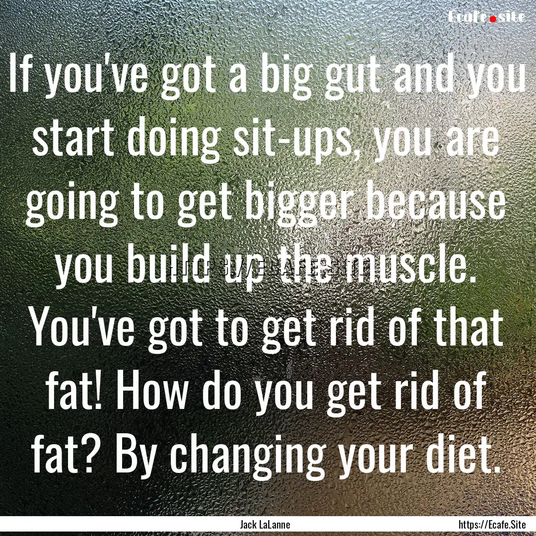 If you've got a big gut and you start doing.... : Quote by Jack LaLanne