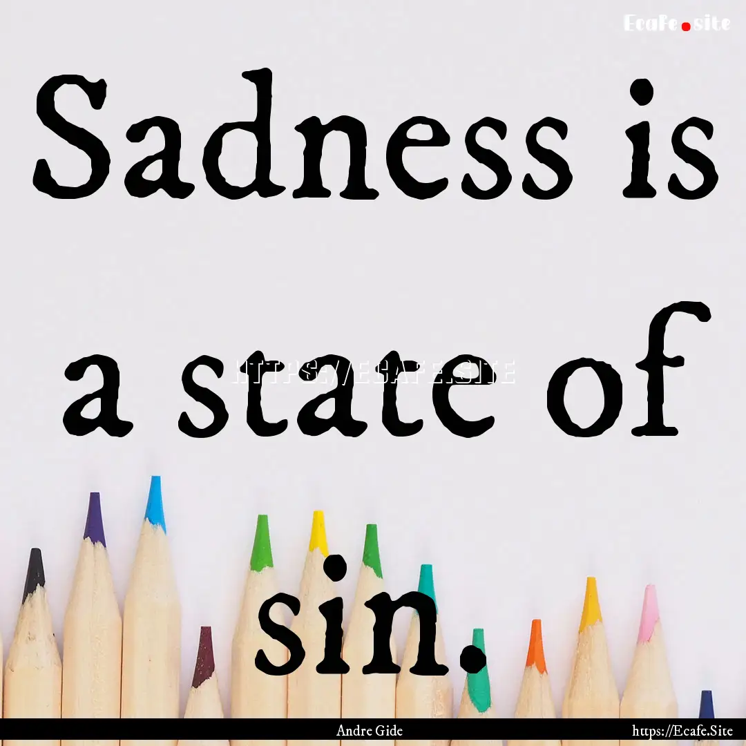 Sadness is a state of sin. : Quote by Andre Gide