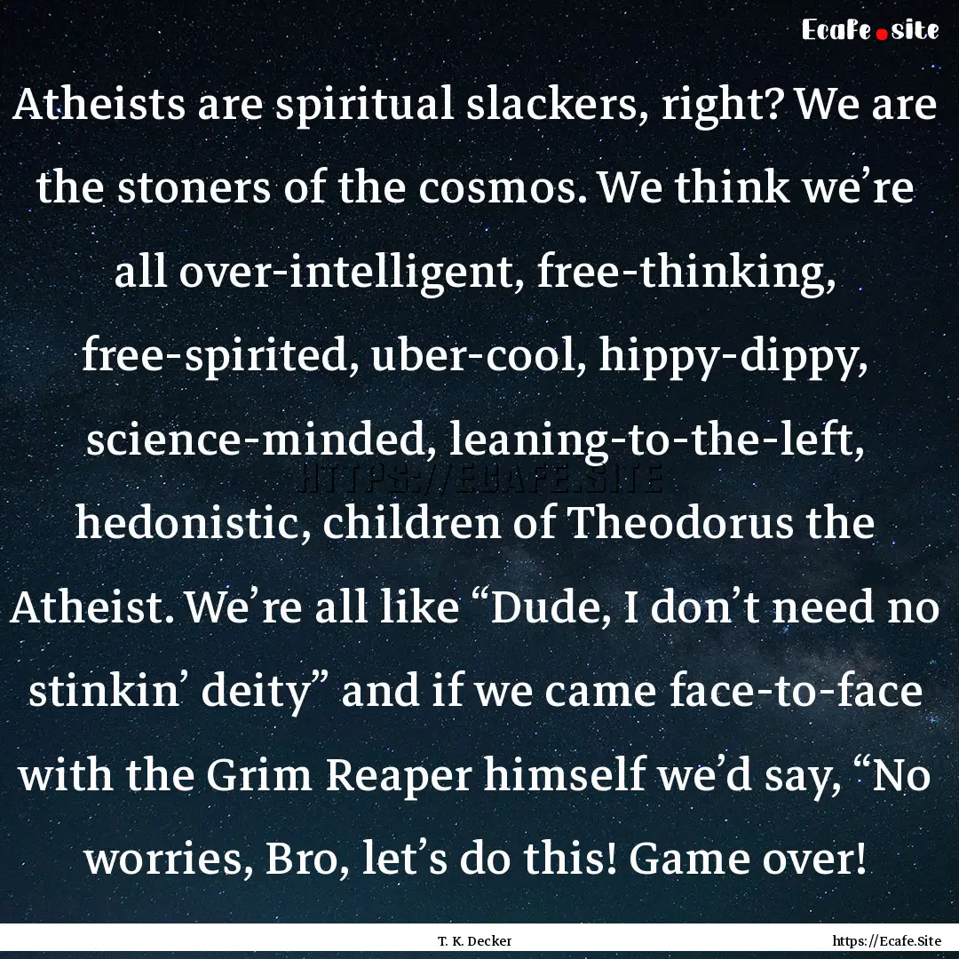 Atheists are spiritual slackers, right? We.... : Quote by T. K. Decker