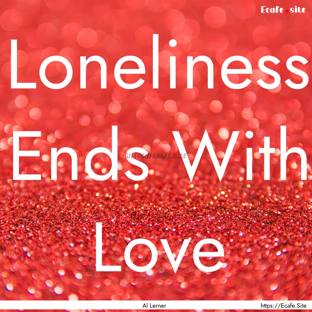 Loneliness Ends With Love : Quote by Al Lerner