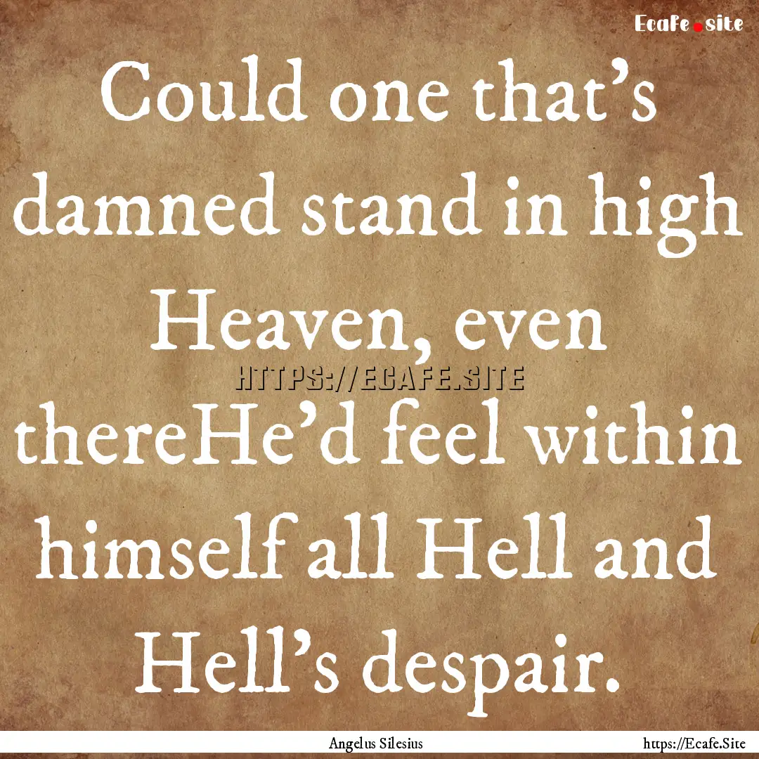 Could one that's damned stand in high Heaven,.... : Quote by Angelus Silesius