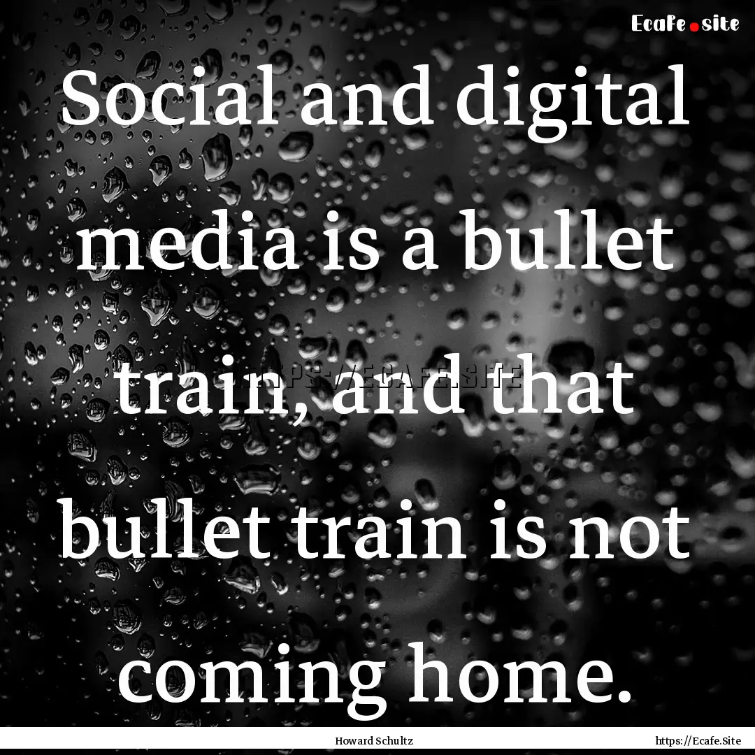 Social and digital media is a bullet train,.... : Quote by Howard Schultz