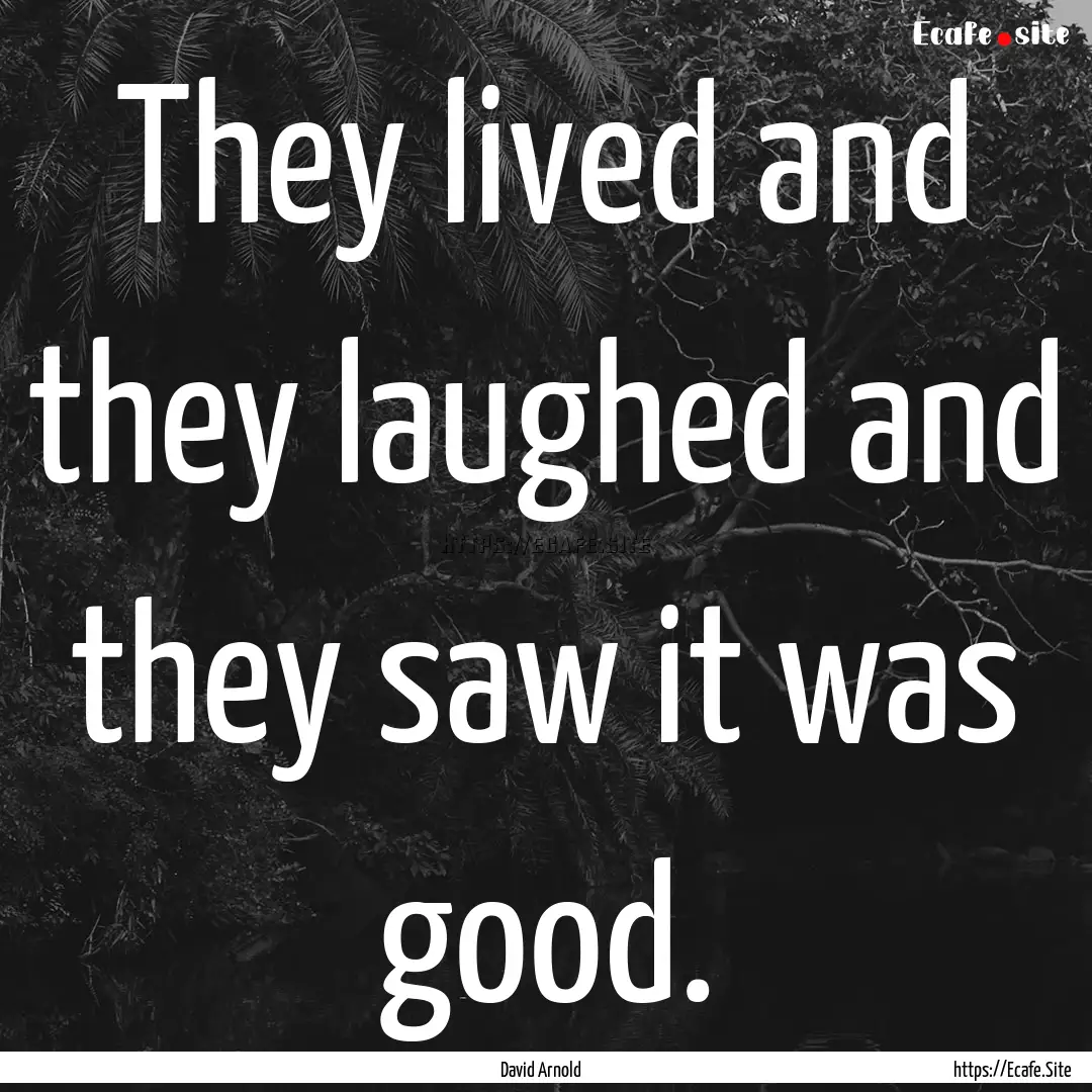 They lived and they laughed and they saw.... : Quote by David Arnold