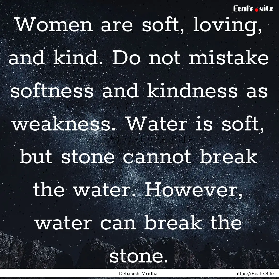 Women are soft, loving, and kind. Do not.... : Quote by Debasish Mridha