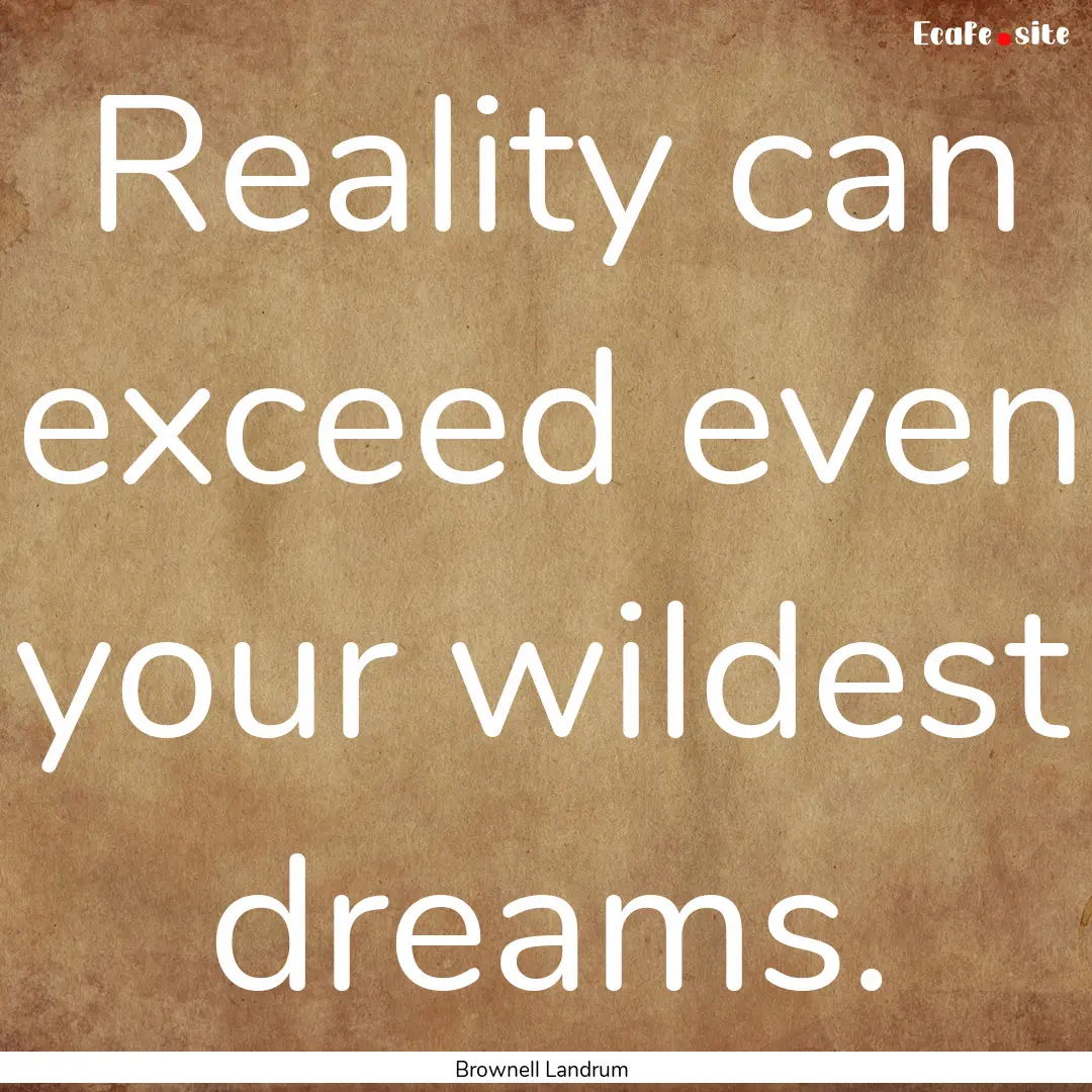 Reality can exceed even your wildest dreams..... : Quote by Brownell Landrum