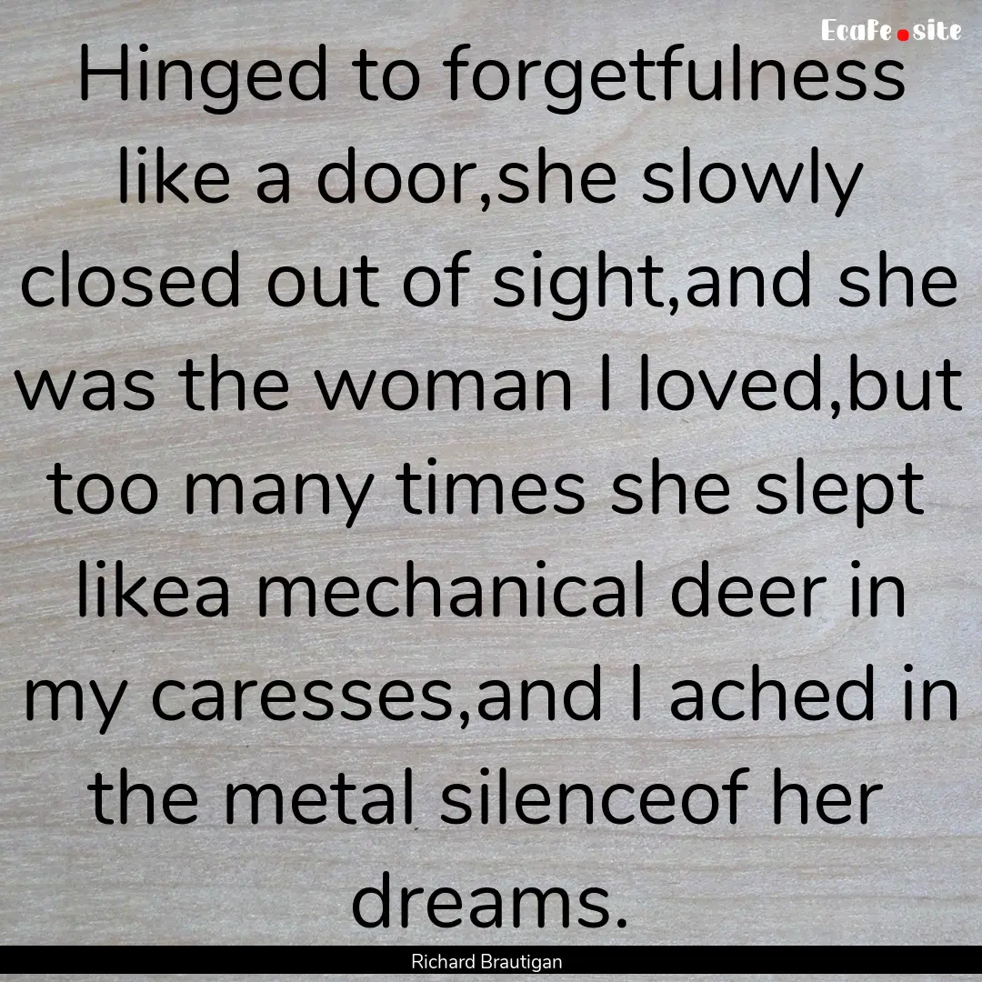 Hinged to forgetfulness like a door,she slowly.... : Quote by Richard Brautigan