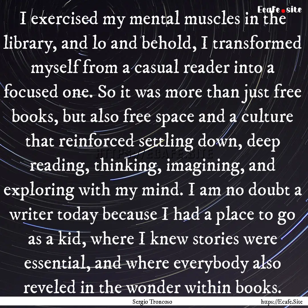 I exercised my mental muscles in the library,.... : Quote by Sergio Troncoso