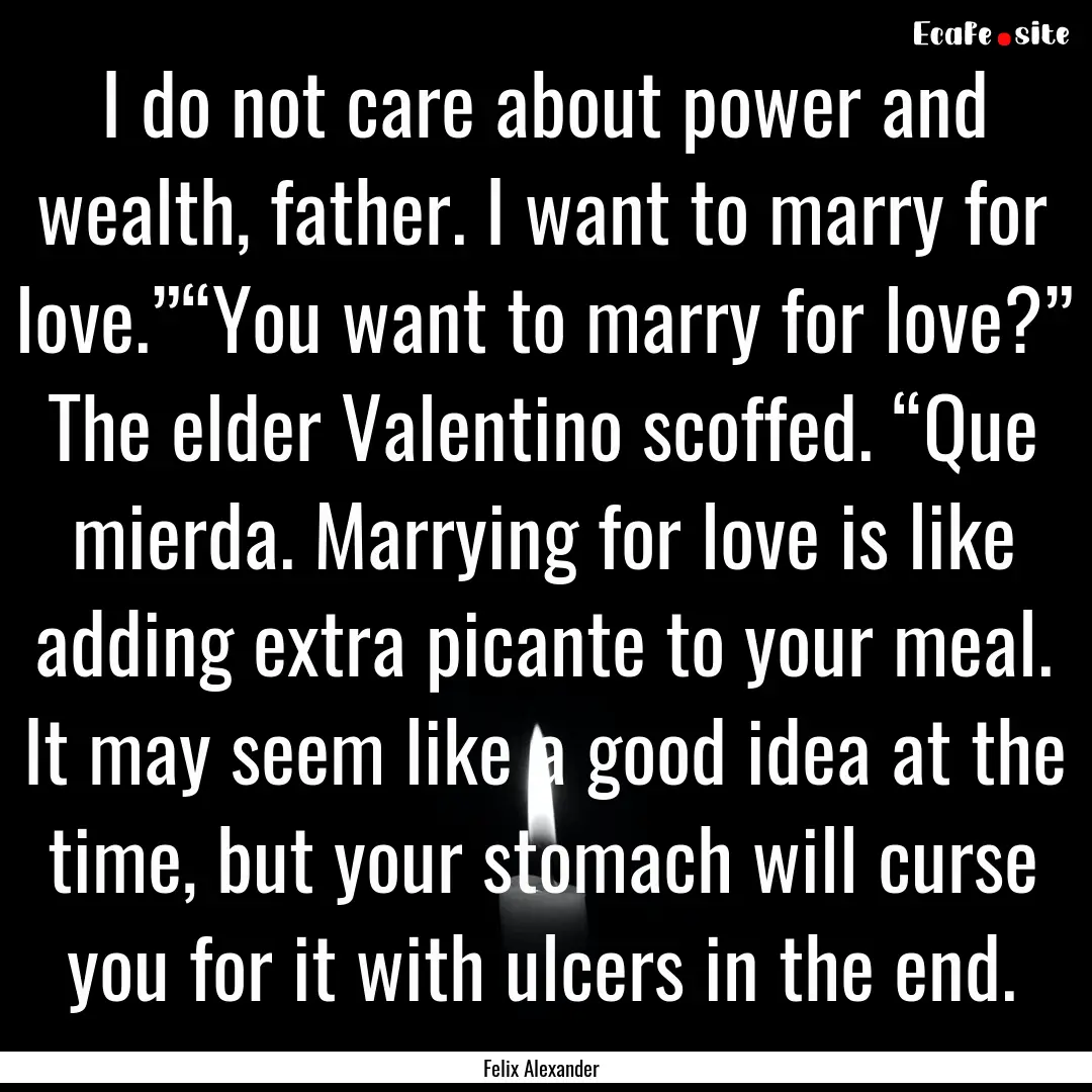 I do not care about power and wealth, father..... : Quote by Felix Alexander