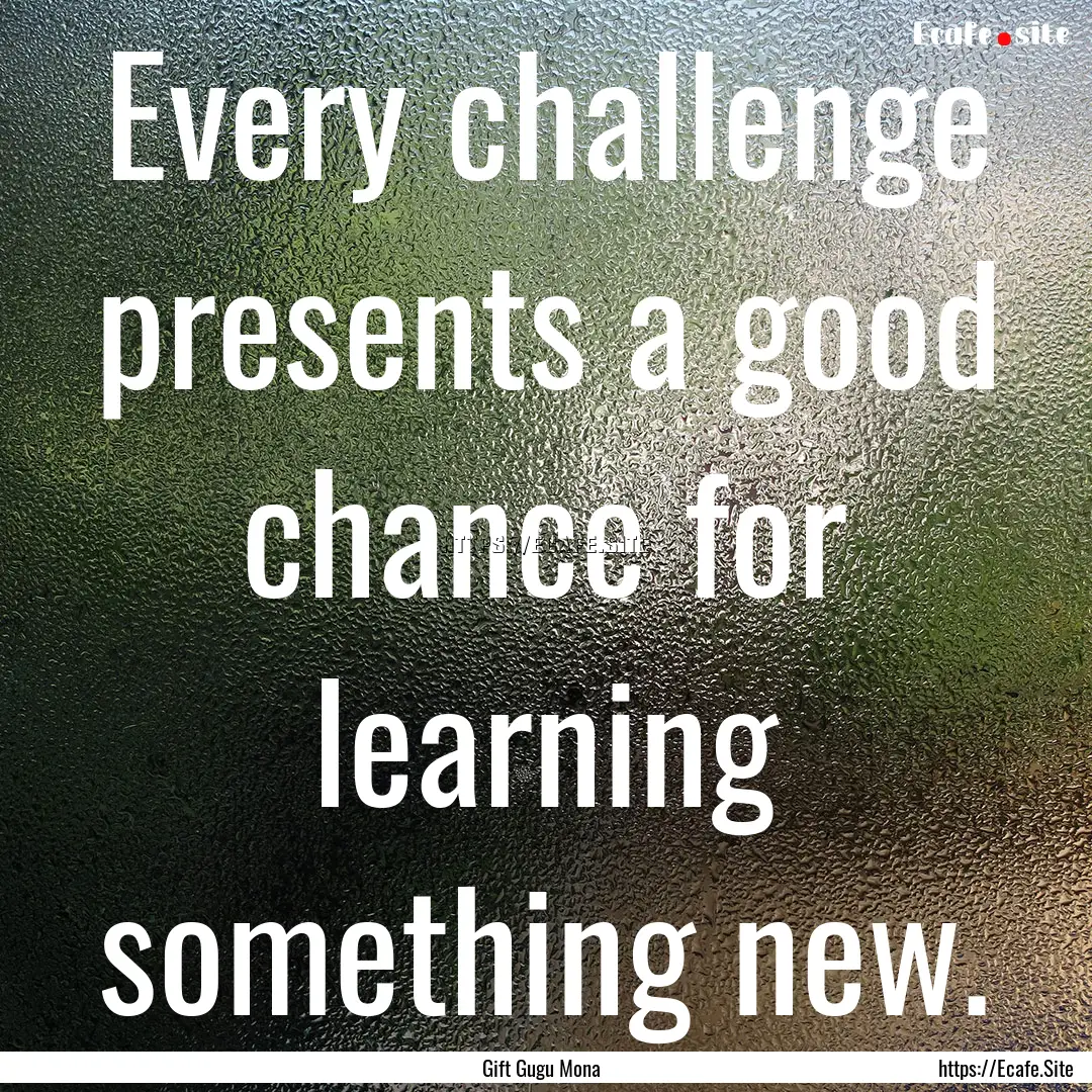 Every challenge presents a good chance for.... : Quote by Gift Gugu Mona