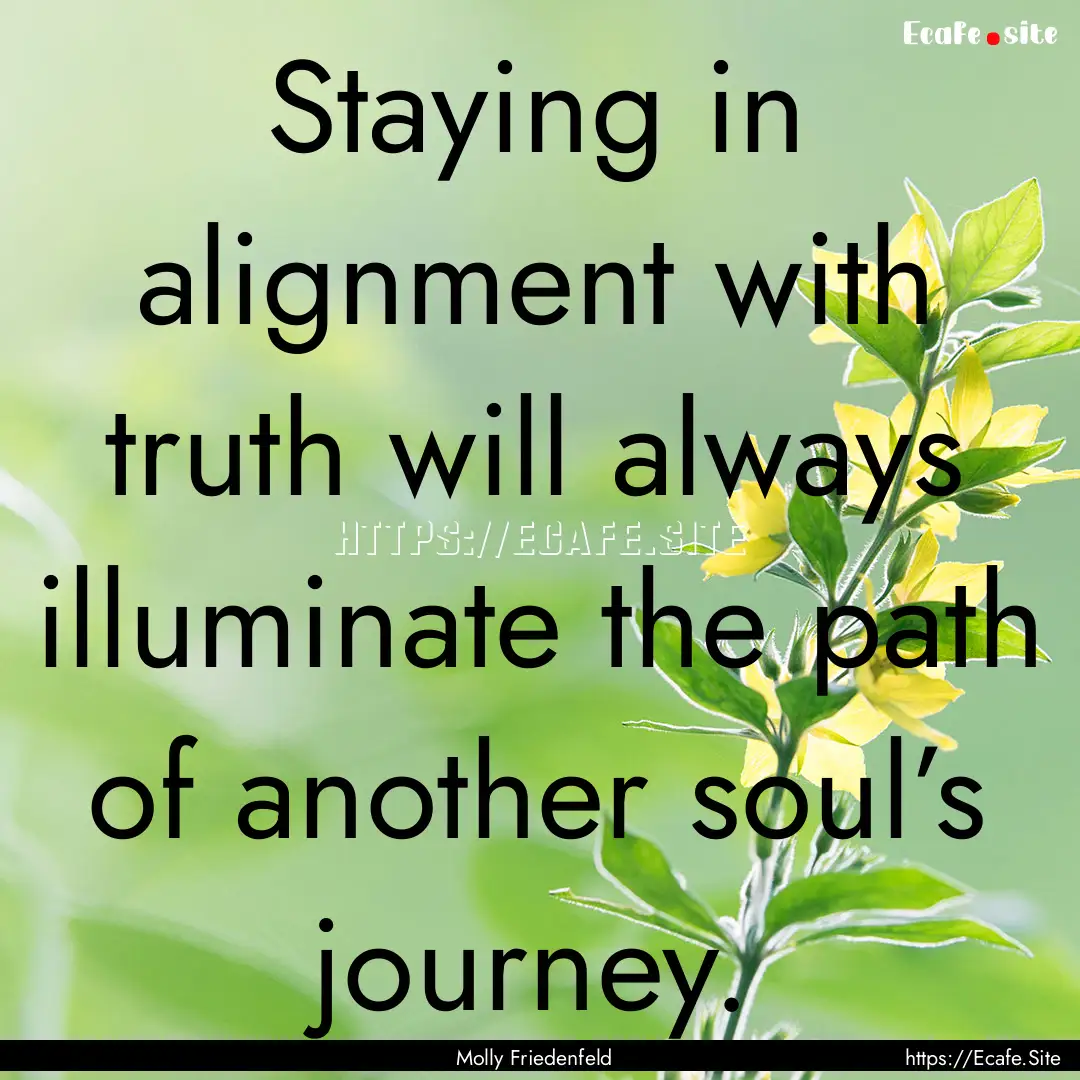 Staying in alignment with truth will always.... : Quote by Molly Friedenfeld