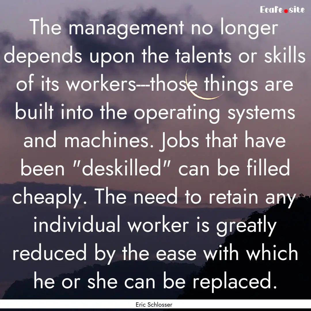 The management no longer depends upon the.... : Quote by Eric Schlosser