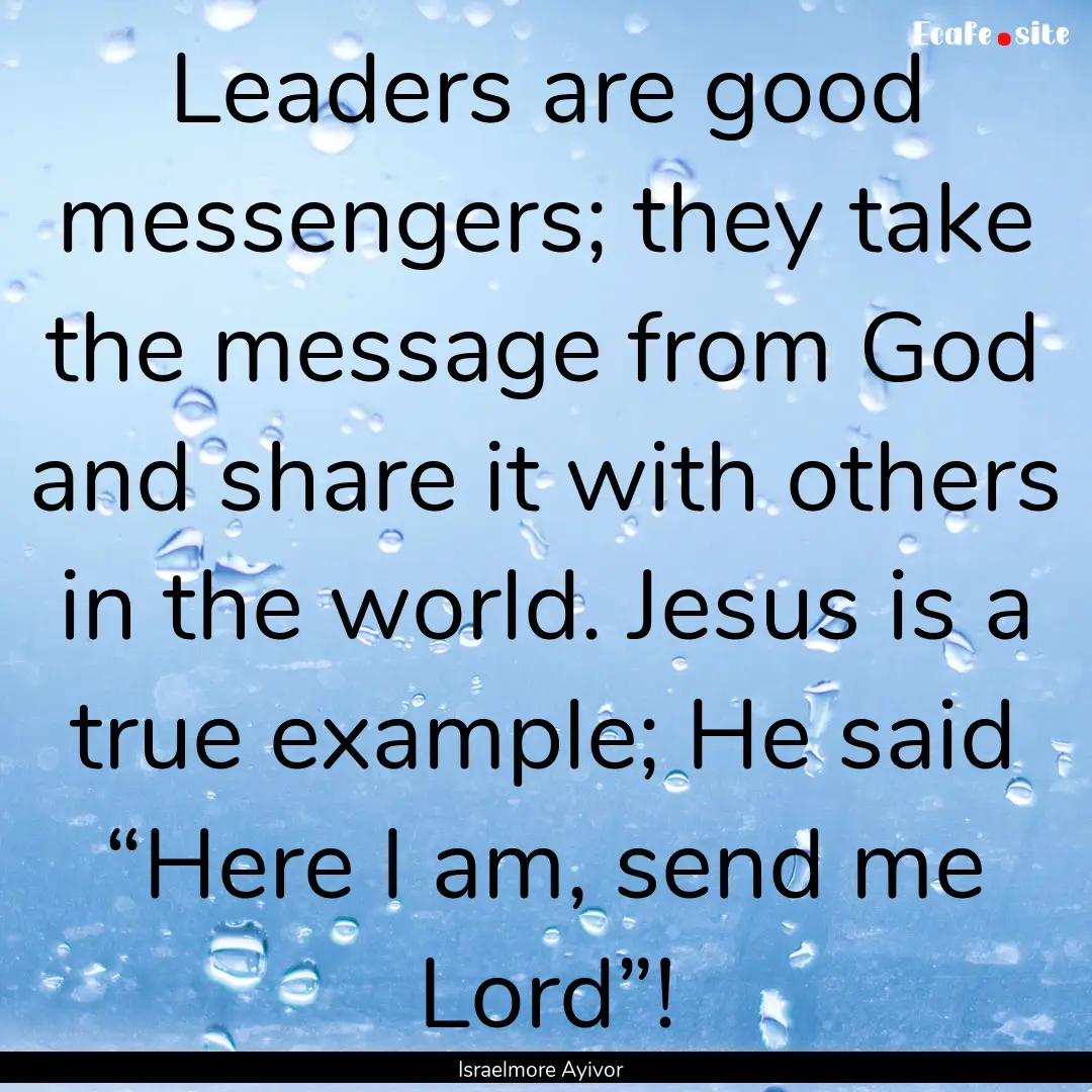 Leaders are good messengers; they take the.... : Quote by Israelmore Ayivor