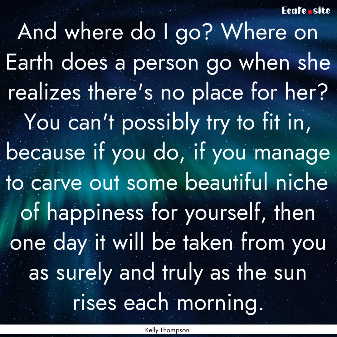 And where do I go? Where on Earth does a.... : Quote by Kelly Thompson