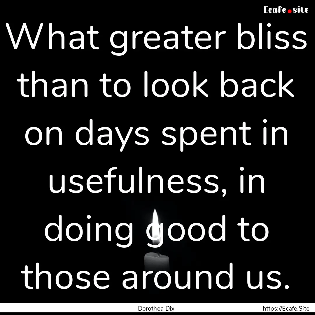 What greater bliss than to look back on days.... : Quote by Dorothea Dix