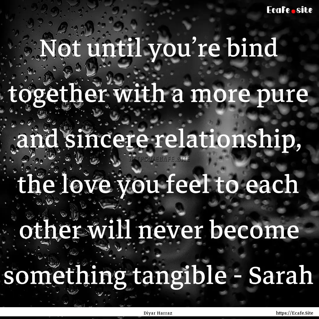 Not until you’re bind together with a more.... : Quote by Diyar Harraz