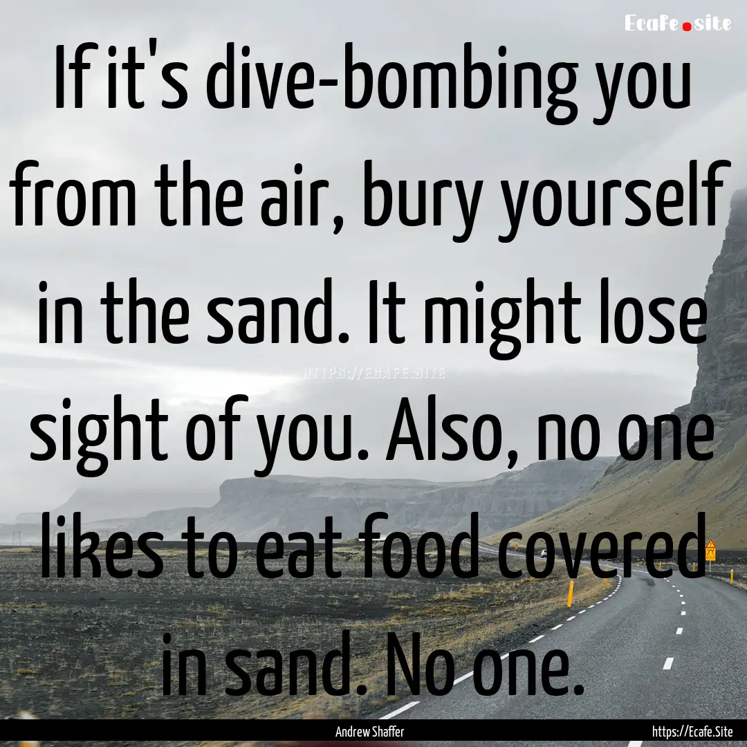 If it's dive-bombing you from the air, bury.... : Quote by Andrew Shaffer