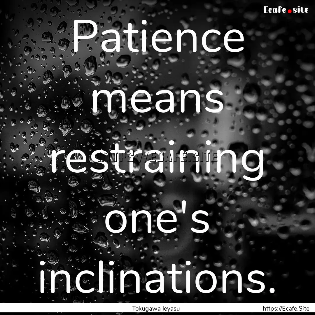 Patience means restraining one's inclinations..... : Quote by Tokugawa Ieyasu