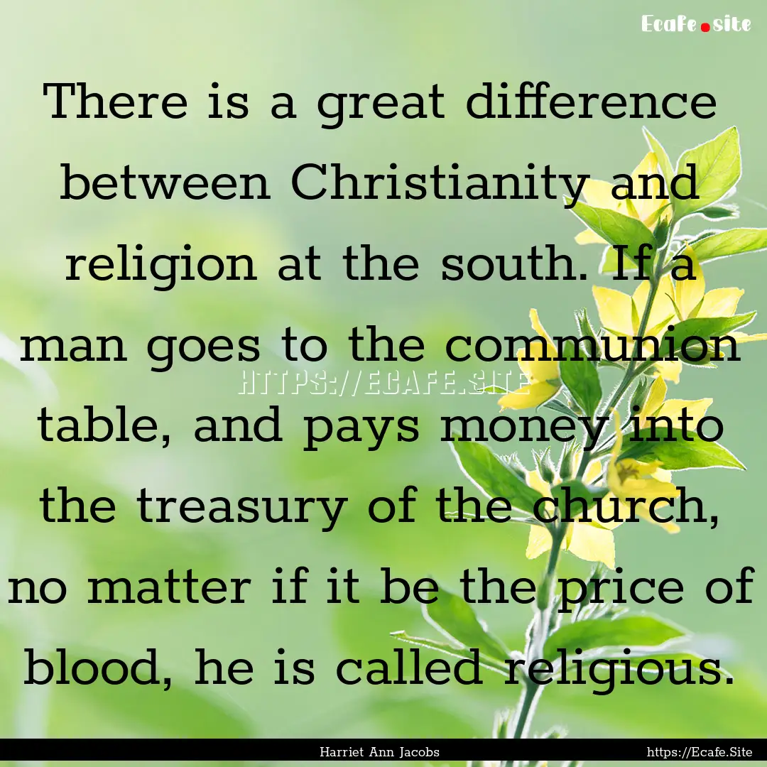 There is a great difference between Christianity.... : Quote by Harriet Ann Jacobs