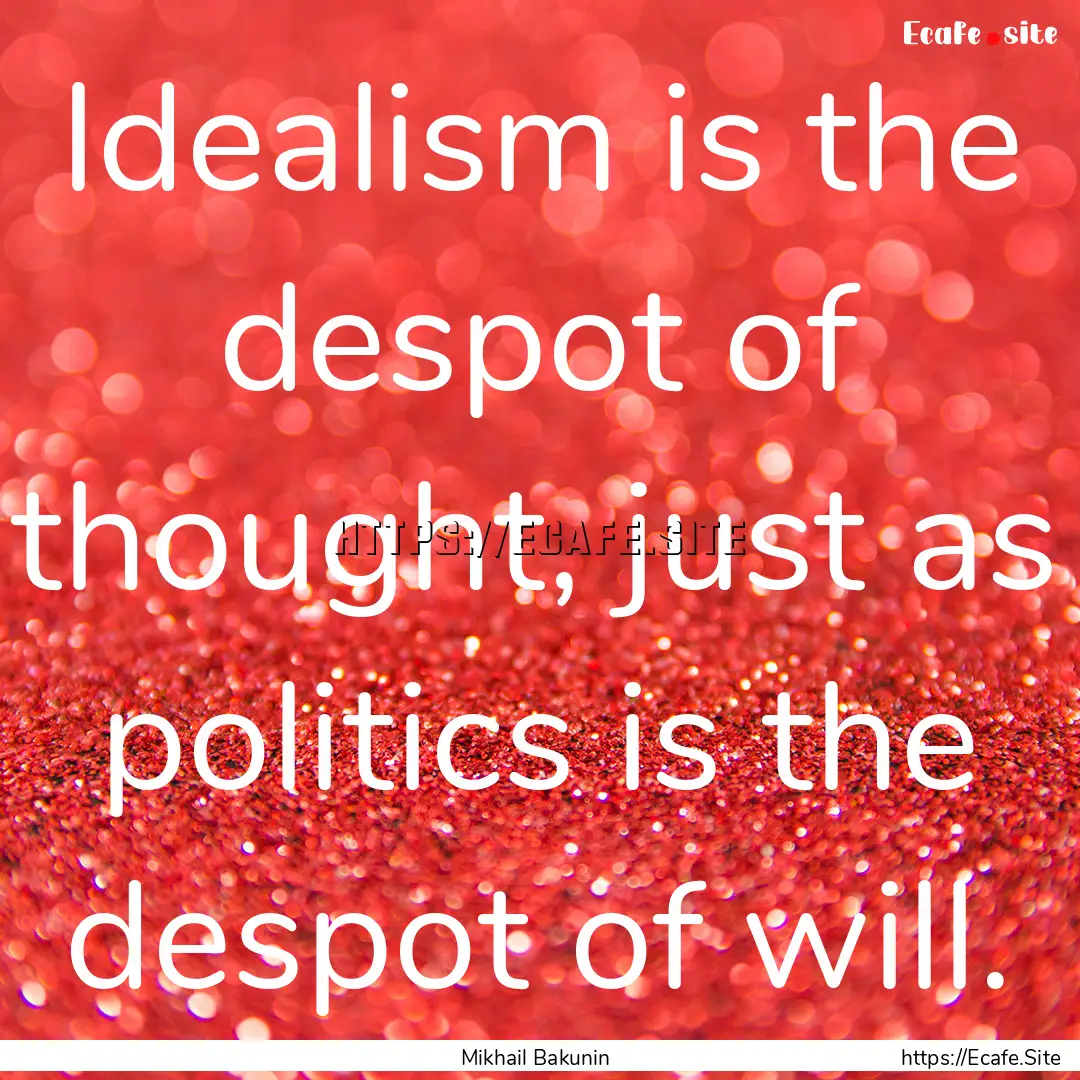 Idealism is the despot of thought, just as.... : Quote by Mikhail Bakunin