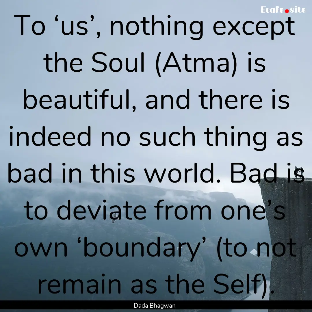 To ‘us’, nothing except the Soul (Atma).... : Quote by Dada Bhagwan