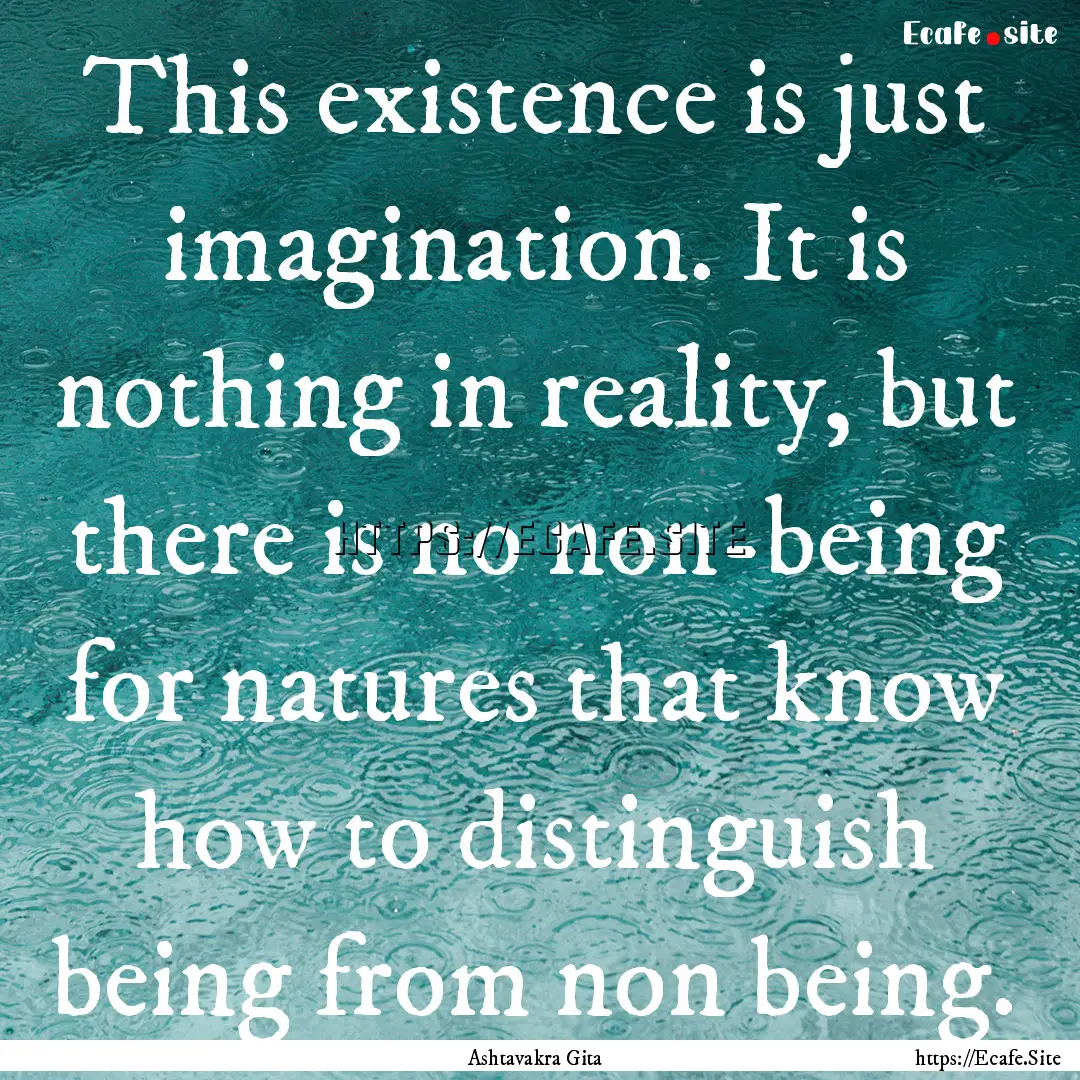 This existence is just imagination. It is.... : Quote by Ashtavakra Gita