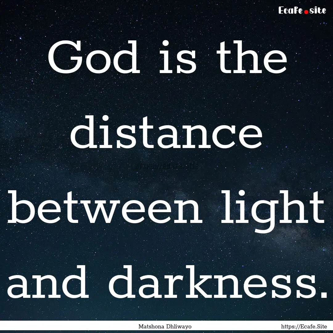 God is the distance between light and darkness..... : Quote by Matshona Dhliwayo