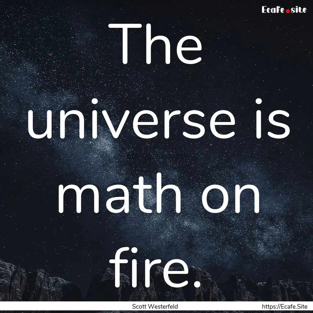 The universe is math on fire. : Quote by Scott Westerfeld