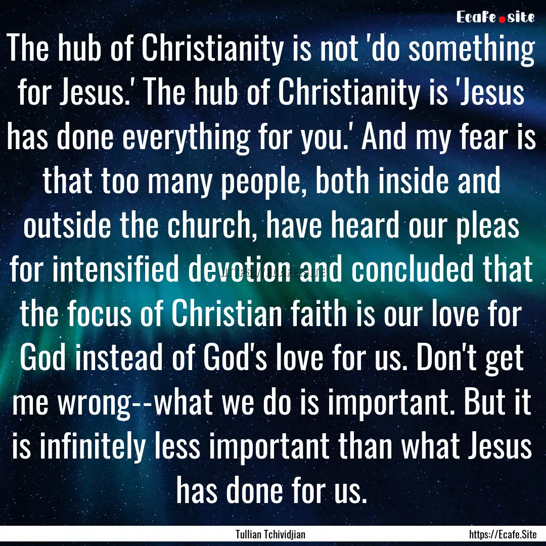 The hub of Christianity is not 'do something.... : Quote by Tullian Tchividjian