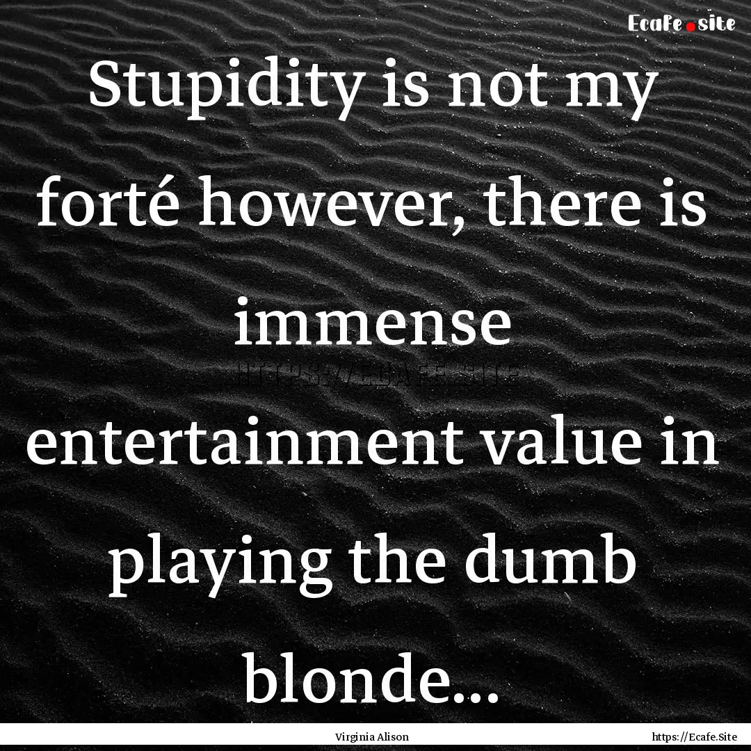 Stupidity is not my forté however, there.... : Quote by Virginia Alison