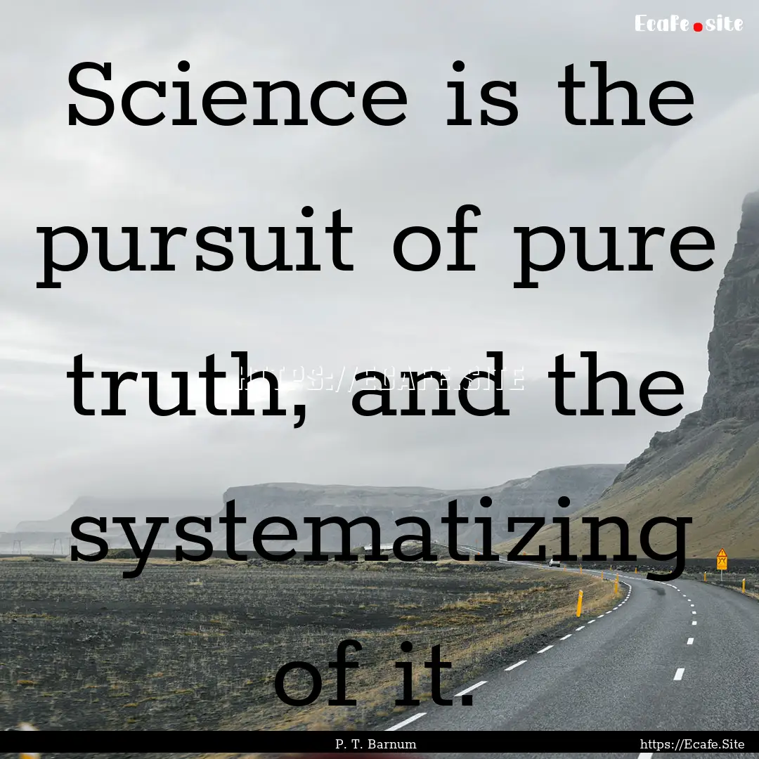 Science is the pursuit of pure truth, and.... : Quote by P. T. Barnum