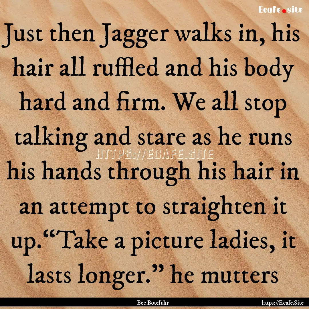 Just then Jagger walks in, his hair all ruffled.... : Quote by Bec Botefuhr