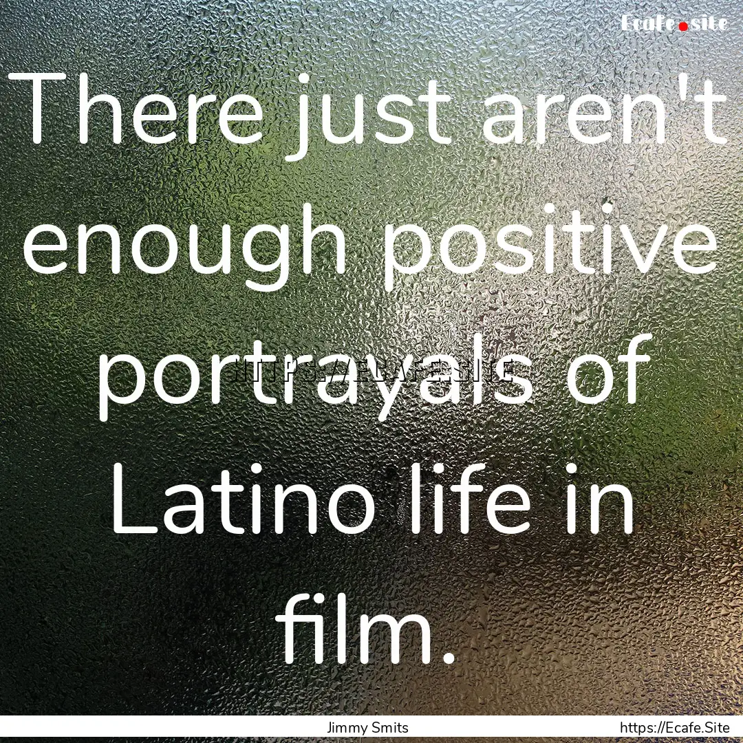 There just aren't enough positive portrayals.... : Quote by Jimmy Smits