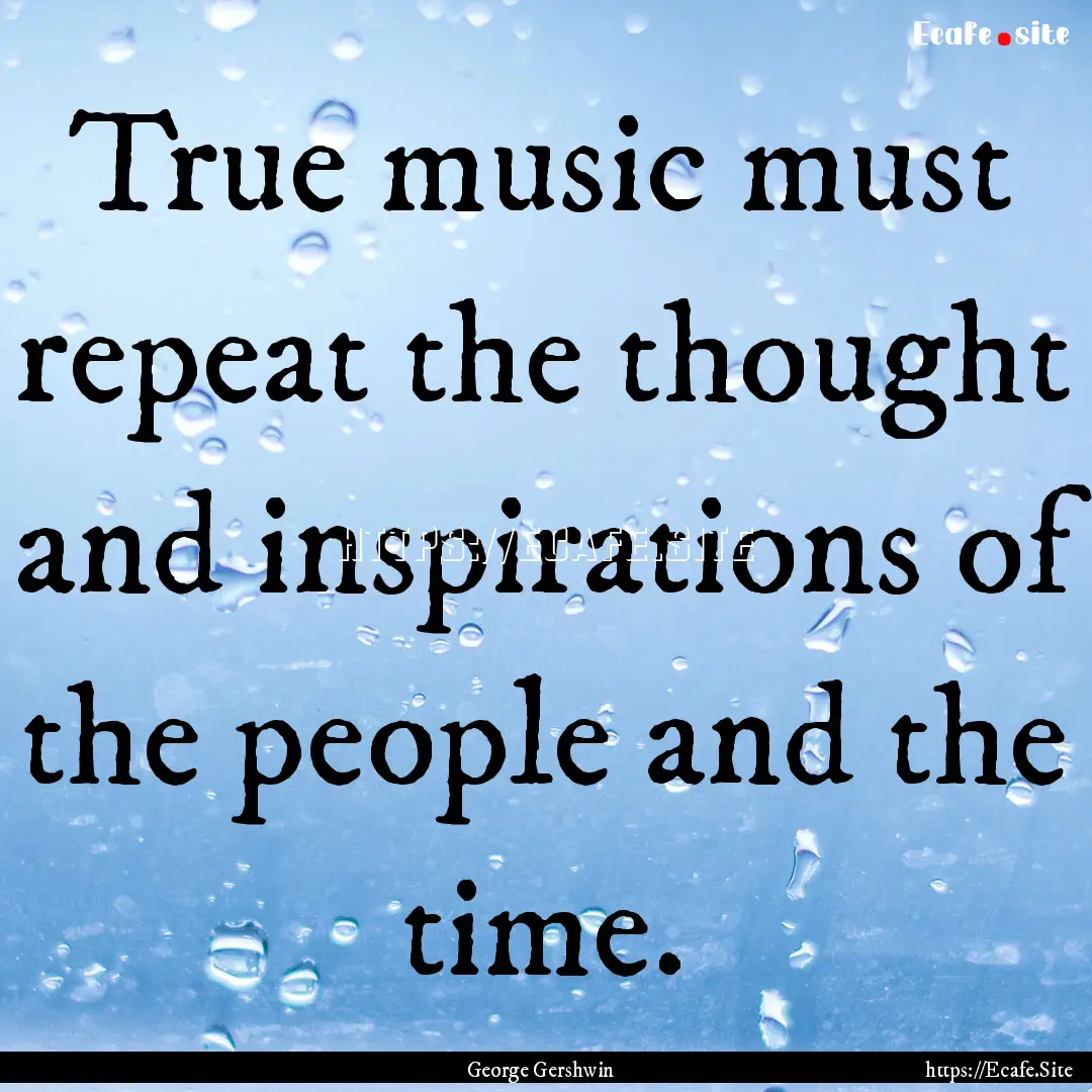 True music must repeat the thought and inspirations.... : Quote by George Gershwin