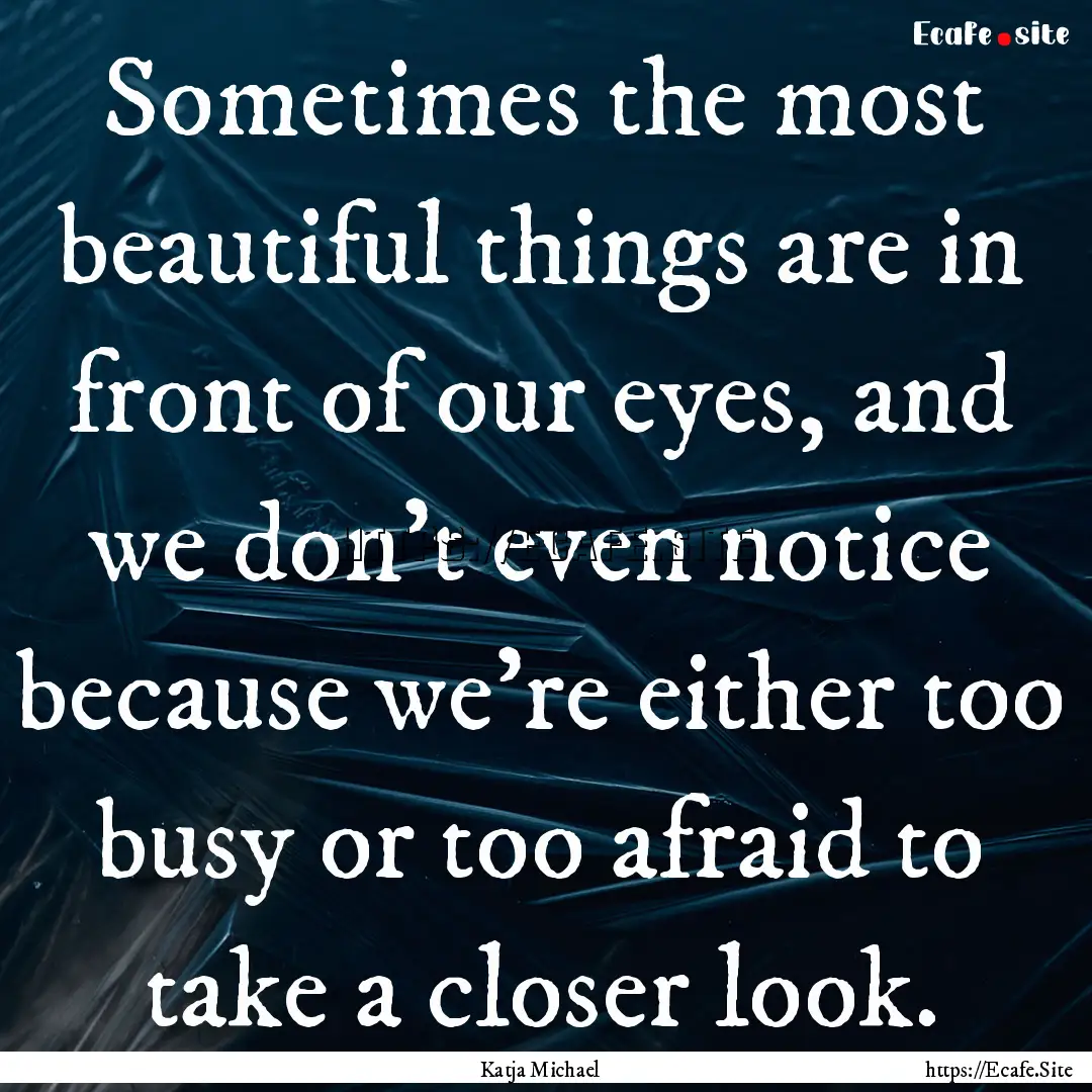 Sometimes the most beautiful things are in.... : Quote by Katja Michael