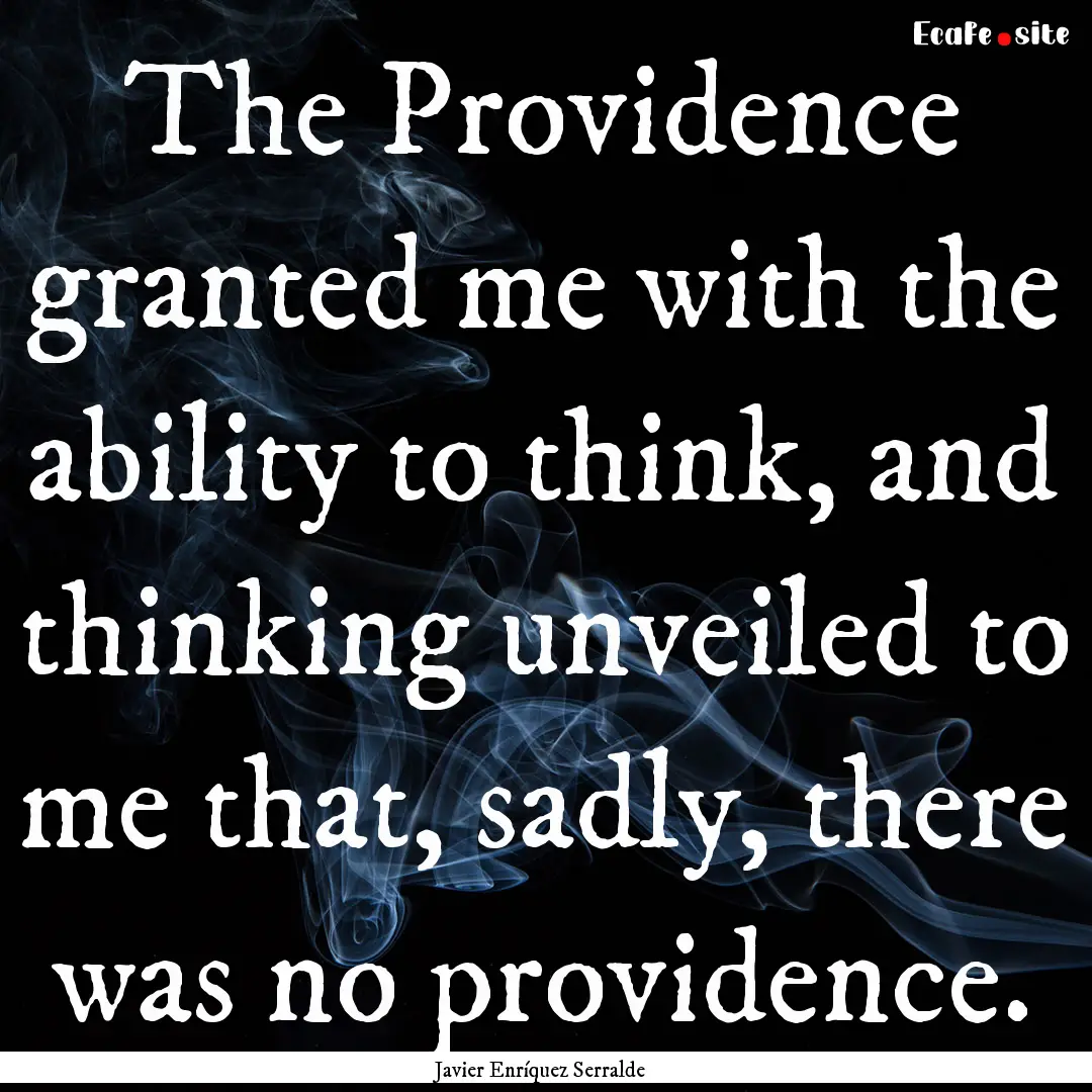 The Providence granted me with the ability.... : Quote by Javier Enríquez Serralde