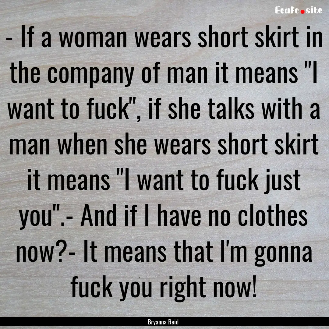 - If a woman wears short skirt in the company.... : Quote by Bryanna Reid