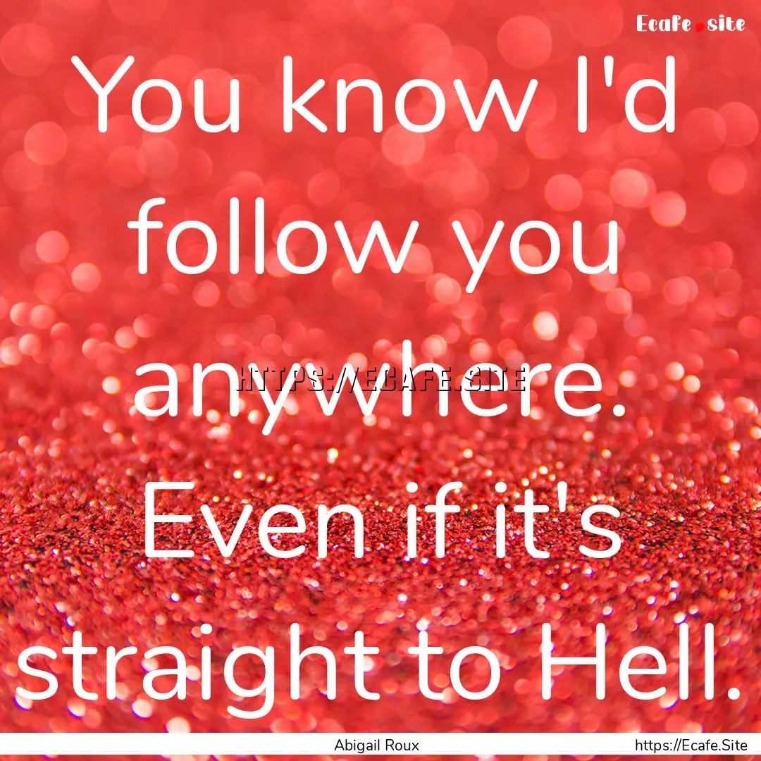 You know I'd follow you anywhere. Even if.... : Quote by Abigail Roux