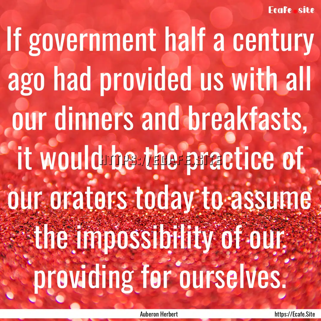 If government half a century ago had provided.... : Quote by Auberon Herbert