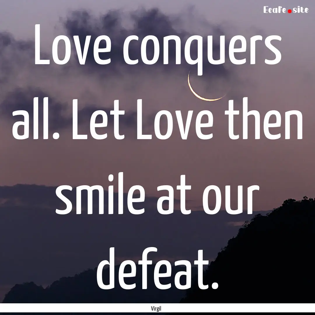 Love conquers all. Let Love then smile at.... : Quote by Virgil