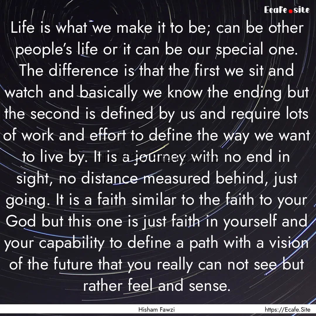 Life is what we make it to be; can be other.... : Quote by Hisham Fawzi