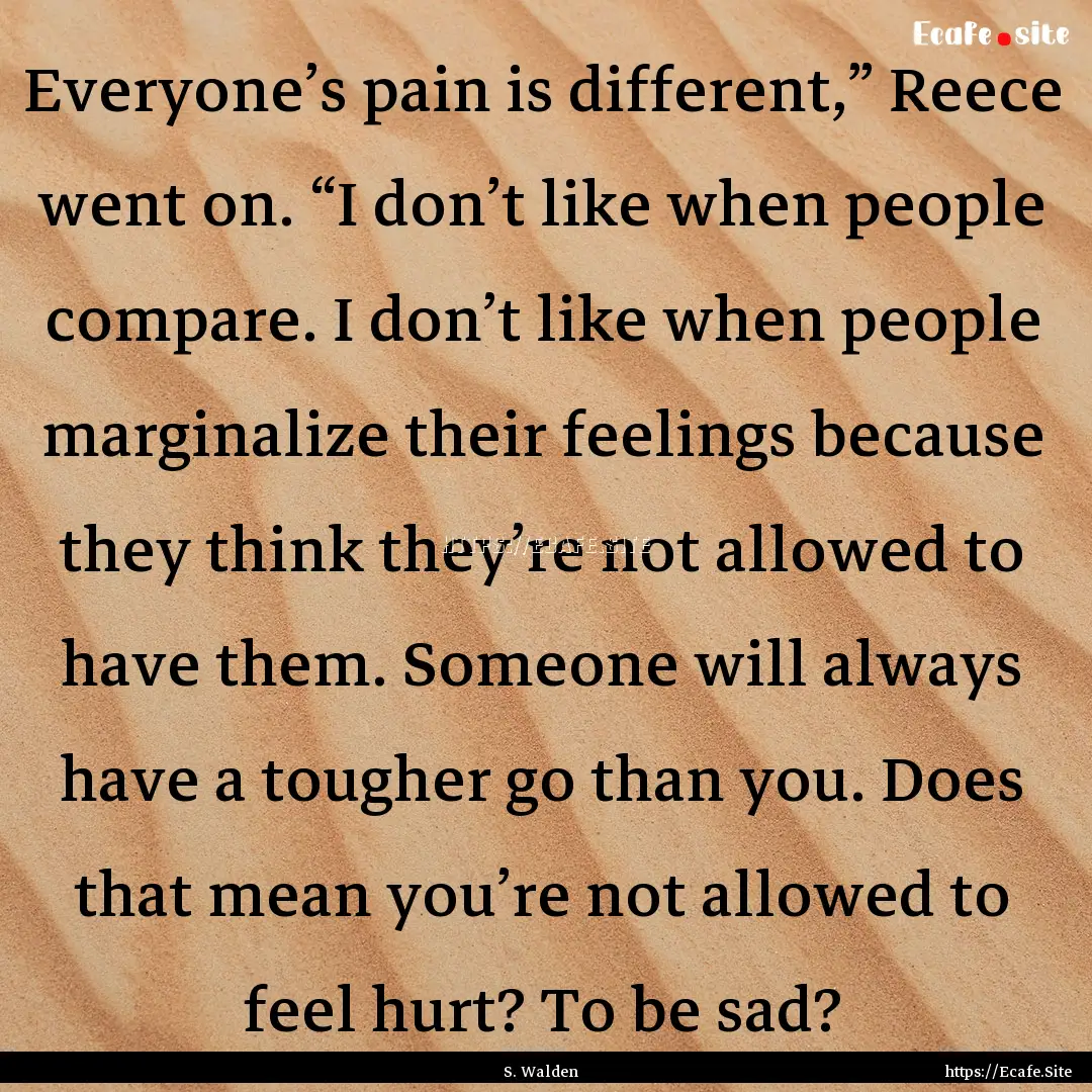 Everyone’s pain is different,” Reece.... : Quote by S. Walden