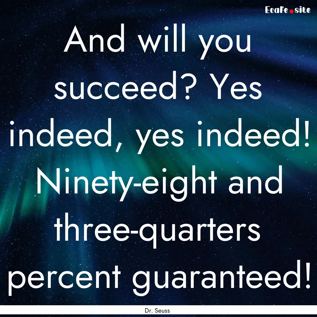 And will you succeed? Yes indeed, yes indeed!.... : Quote by Dr. Seuss