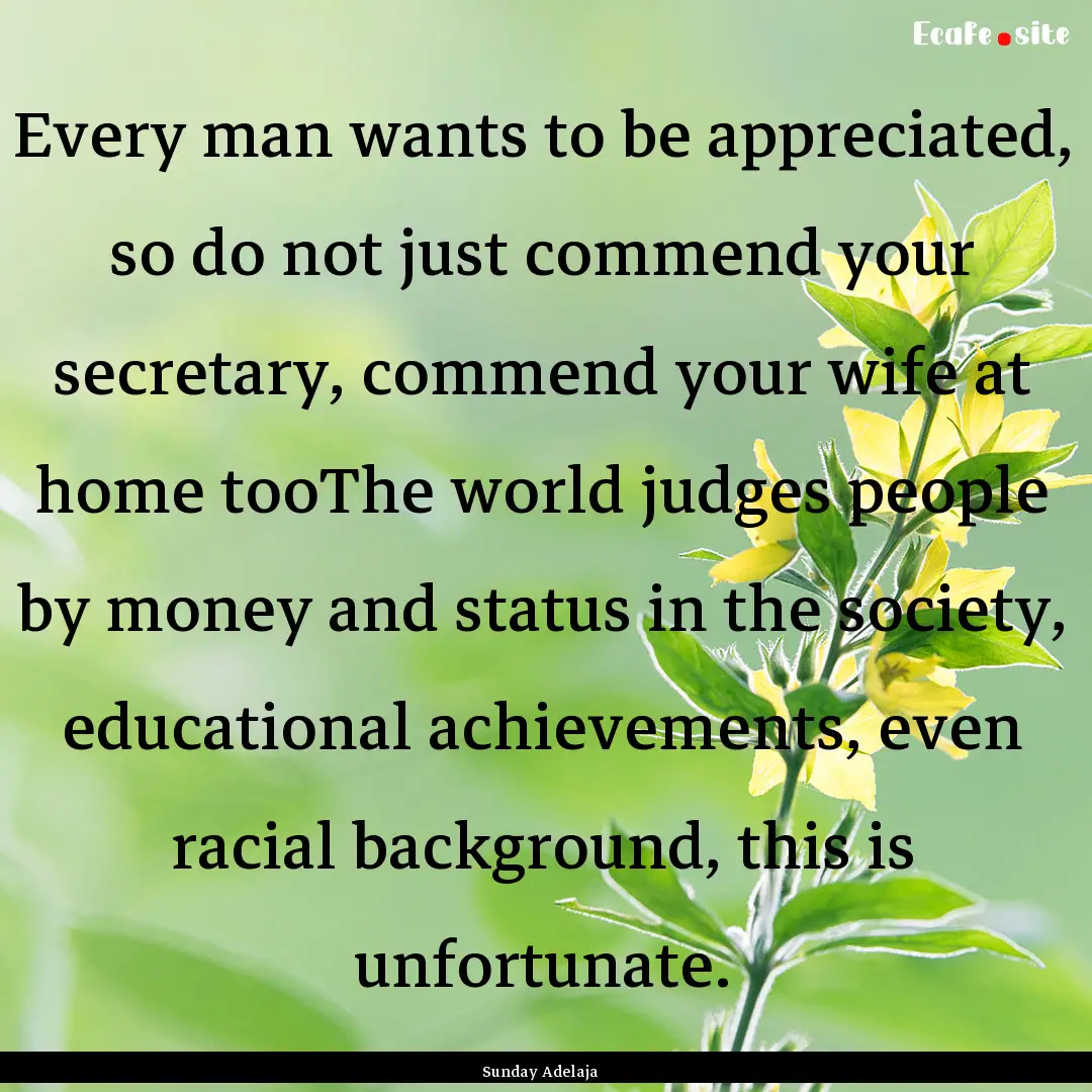 Every man wants to be appreciated, so do.... : Quote by Sunday Adelaja