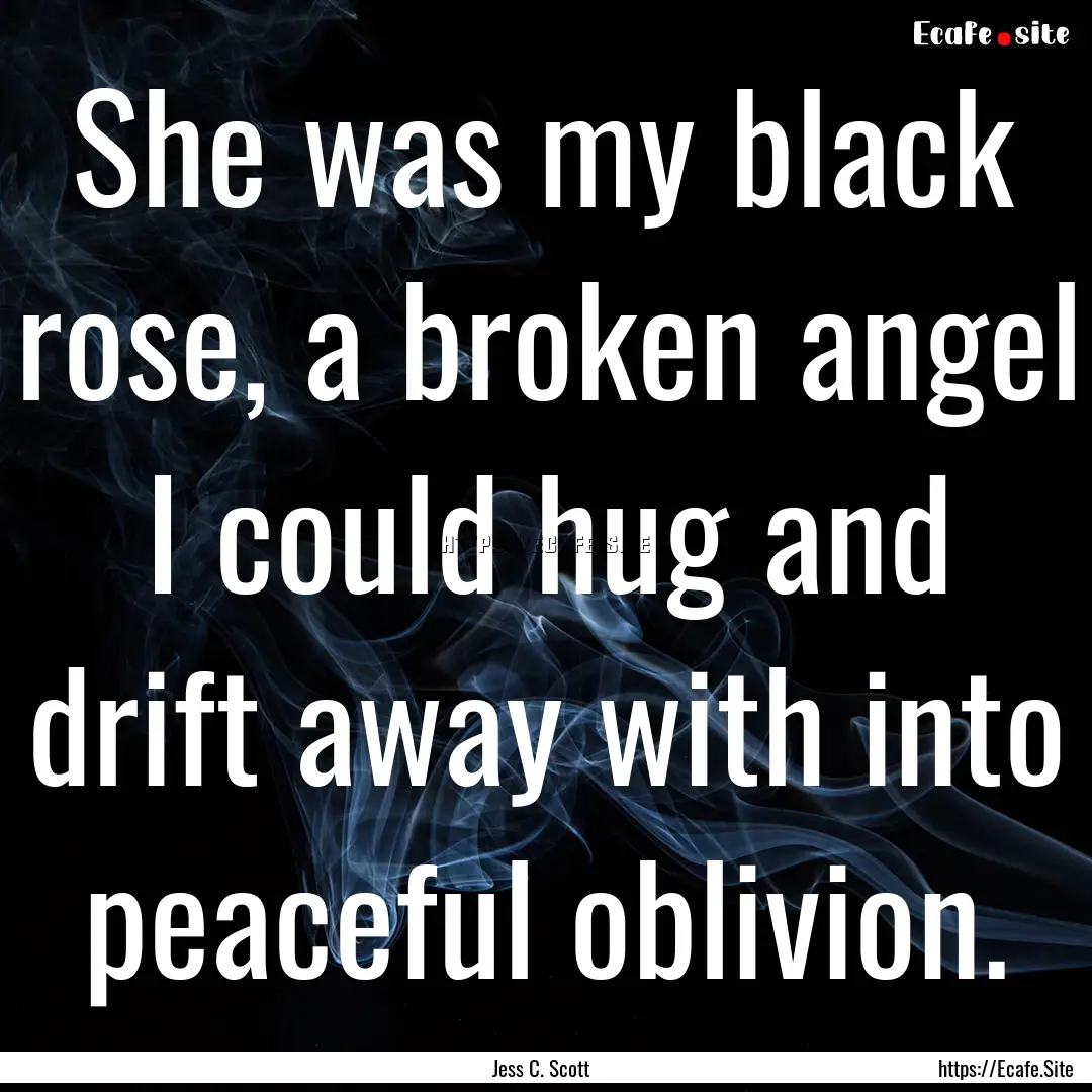 She was my black rose, a broken angel I could.... : Quote by Jess C. Scott