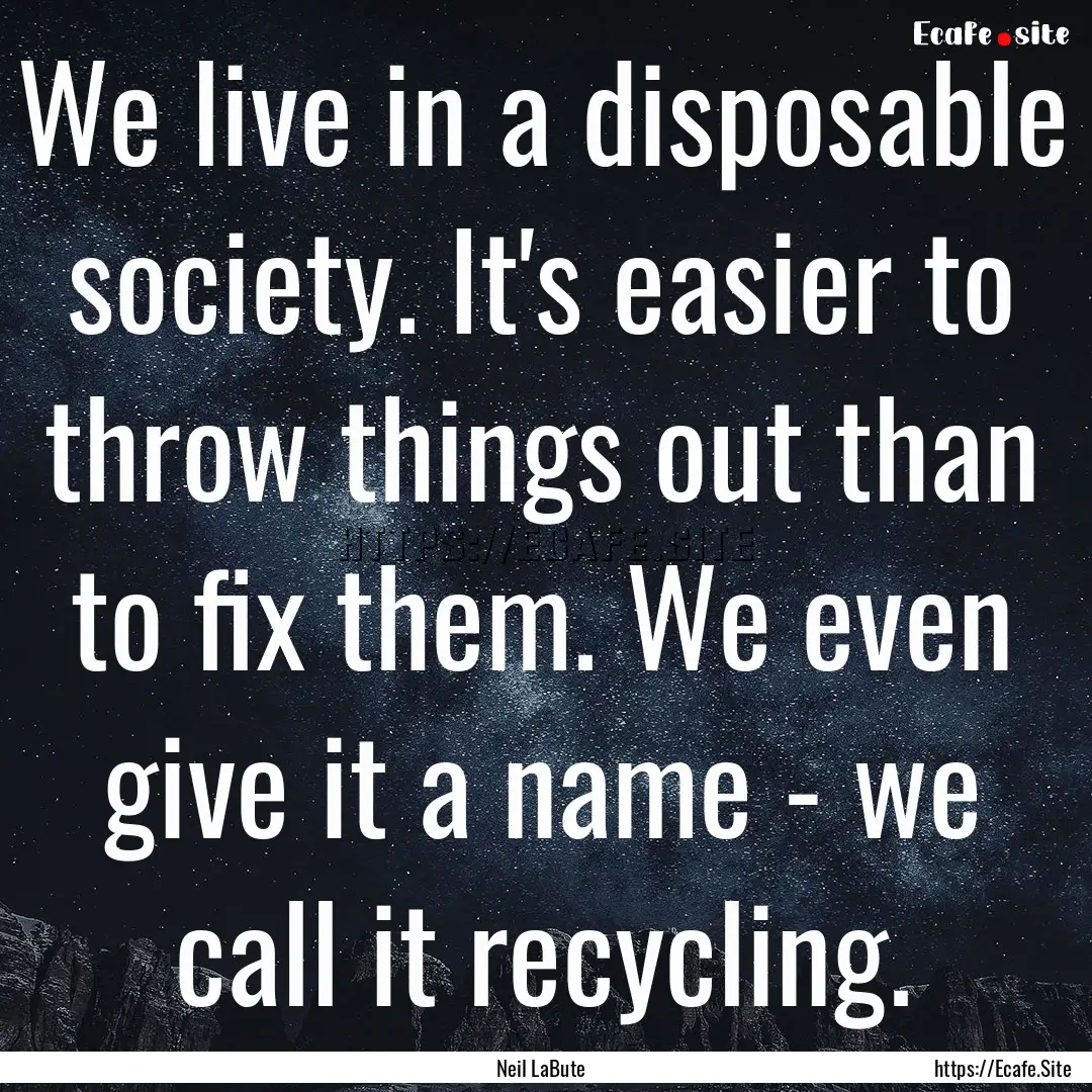 We live in a disposable society. It's easier.... : Quote by Neil LaBute